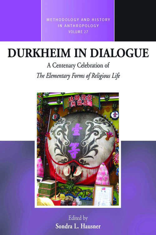 Durkheim in Dialogue: A Centenary Celebration of The Elementary Forms of Religious Life