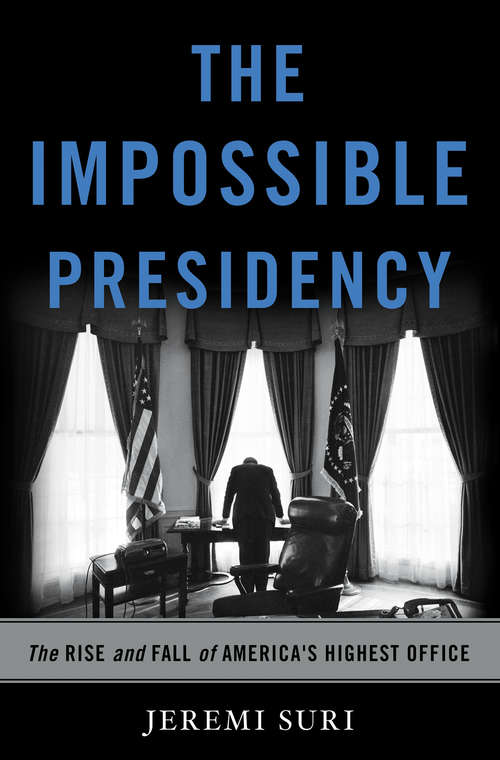 Book cover of The Impossible Presidency: The Rise and Fall of America's Highest Office