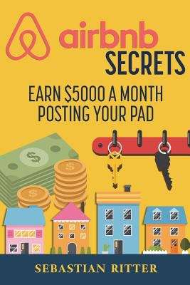Book cover of Airbnb Secrets: Earn $5000 A Month Posting Your Pad
