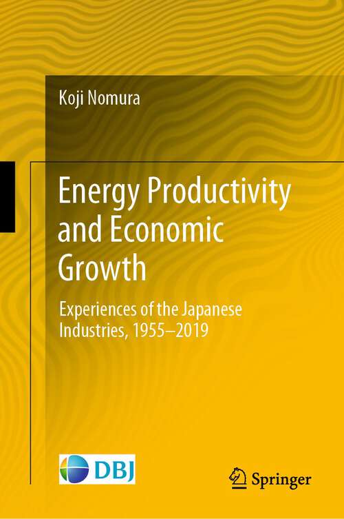 Book cover of Energy Productivity and Economic Growth: Experiences of the Japanese Industries, 1955–2019 (1st ed. 2022)