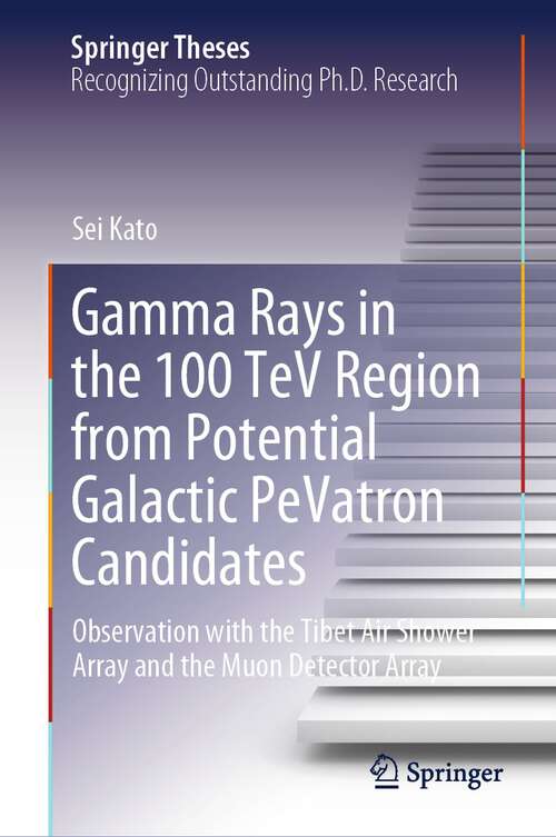 Book cover of Gamma Rays in the 100 TeV Region from Potential Galactic PeVatron Candidates: Observation with the Tibet Air Shower Array and the Muon Detector Array (2024) (Springer Theses)