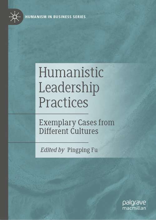 Book cover of Humanistic Leadership Practices: Exemplary Cases from Different Cultures (2024) (Humanism in Business Series)