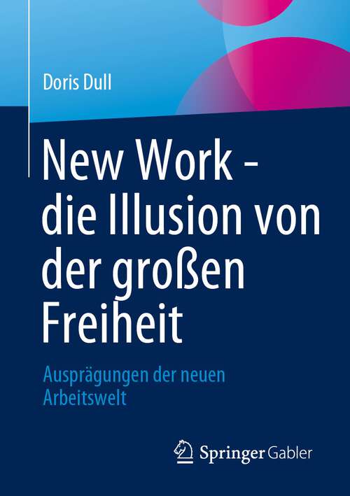 Book cover of New Work - die Illusion von der großen Freiheit: Ausprägungen der neuen Arbeitswelt (1. Aufl. 2023)