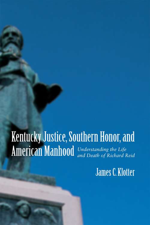 Book cover of Kentucky Justice, Southern Honor, and American Manhood: Understanding the Life and Death of Richard Reid (Southern Biography Series)
