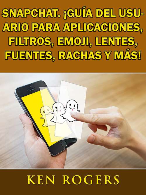 Book cover of Snapchat. ¡Guía del usuario para aplicaciones, filtros, emoji, lentes, fuentes, rachas y más!