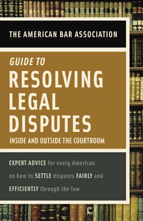 Book cover of American Bar Association Guide to Resolving Legal Disputes: Inside and Outside the Courtroom