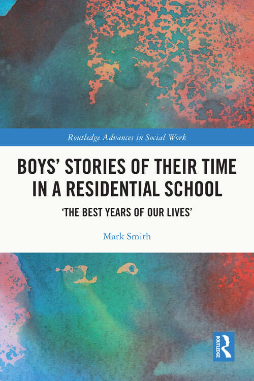 Boys’ Stories of Their Time in a Residential School: ‘The Best Years of Our Lives’ (Routledge Advances in Social Work)