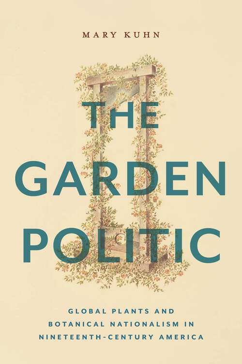 Book cover of The Garden Politic: Global Plants and Botanical Nationalism in Nineteenth-Century America (America and the Long 19th Century #27)