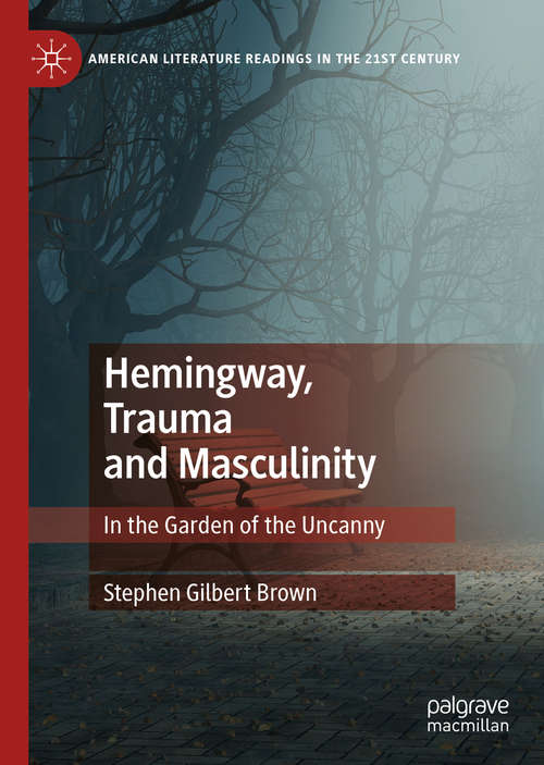 Hemingway, Trauma and Masculinity: In the Garden of the Uncanny (American Literature Readings in the 21st Century)