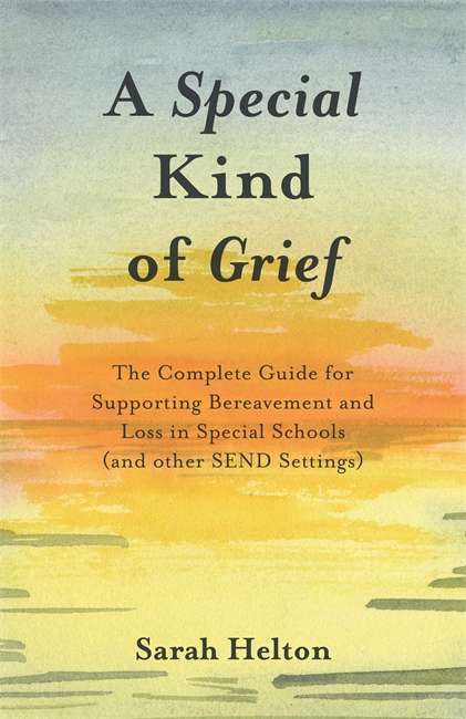 A Special Kind of Grief: The Complete Guide for Supporting Bereavement and Loss in Special Schools (and Other SEND Settings)