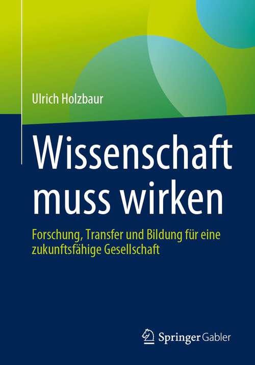 Book cover of Wissenschaft muss wirken: Forschung, Transfer und Bildung für eine zukunftsfähige Gesellschaft (1. Aufl. 2023)