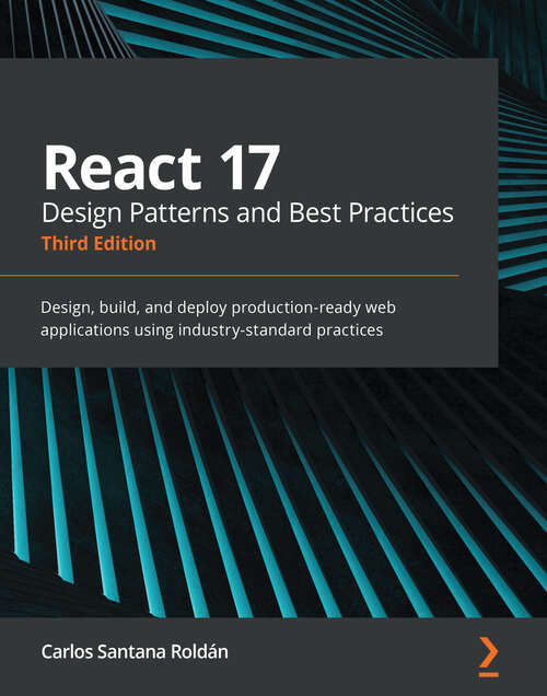 Book cover of React 17 Design Patterns and Best Practices: Design, build, and deploy production-ready web applications using industry-standard practices, 3rd Edition