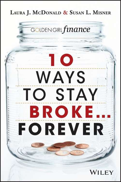 10 Ways to Stay Broke . . . Forever: Why Be Rich When You Can Have This Much Fun?