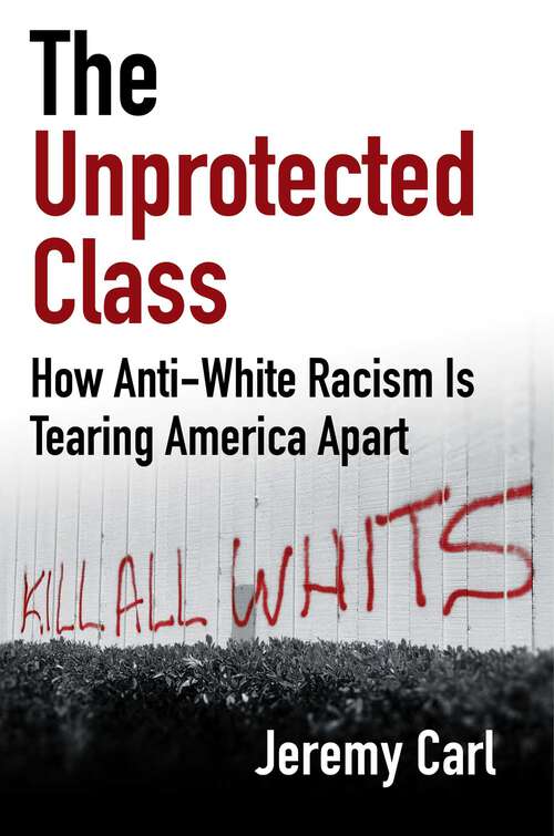 Book cover of The Unprotected Class: How Anti-White Racism Is Tearing America Apart