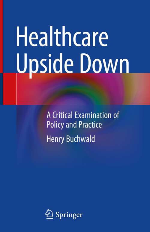 Book cover of Healthcare Upside Down: A Critical Examination of Policy and Practice (1st ed. 2022)