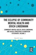 The Eclipse of Community Mental Health and Erich Lindemann: Community Mental Health, Erich Lindemann, and Social Conscience in American Psychiatry, Volume 3