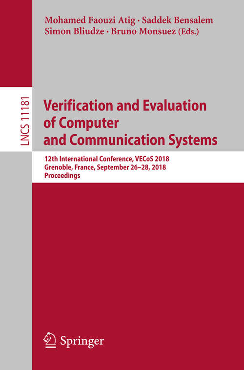 Verification and Evaluation of Computer and Communication Systems: 12th International Conference, VECoS 2018, Grenoble, France, September 26–28, 2018, Proceedings (Lecture Notes in Computer Science #11181)