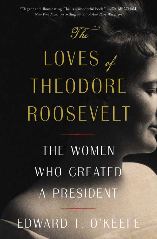 Book cover of The Loves of Theodore Roosevelt: The Women Who Created a President