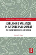 Explaining Variation in Juvenile Punishment: The Role of Communities and Systems (Routledge Studies in Juvenile Justice and Delinquency)