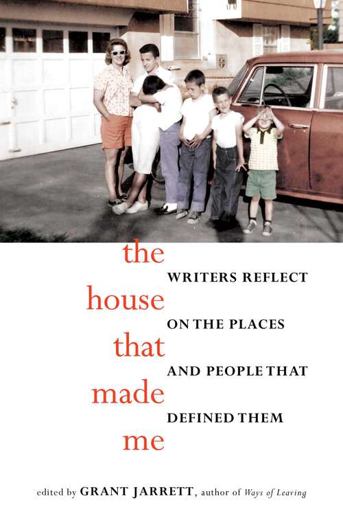 Book cover of The House That Made Me: Writers Reflect on the Places and People that Defined Them