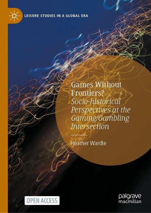 Book cover of Games Without Frontiers?: Socio-historical Perspectives at the Gaming/Gambling Intersection (1st ed. 2021) (Leisure Studies in a Global Era)