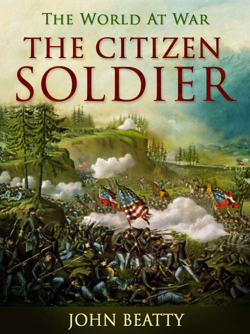 The Citizen-Soldier: Or; Memoirs Of A Volunteer (The World At War)