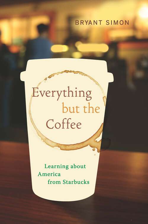 Book cover of Everything but the Coffee: Learning about America from Starbucks
