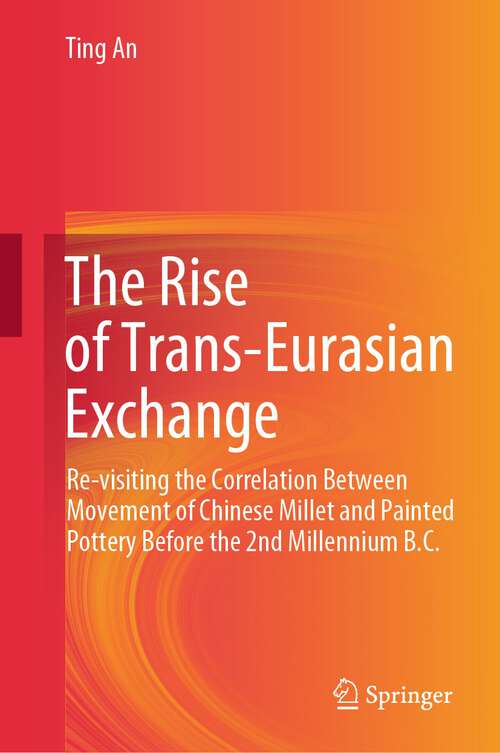 Book cover of The Rise of Trans-Eurasian Exchange: Re-visiting the Correlation Between Movement of Chinese Millet and Painted Pottery Before the 2nd Millennium B.C. (1st ed. 2023)