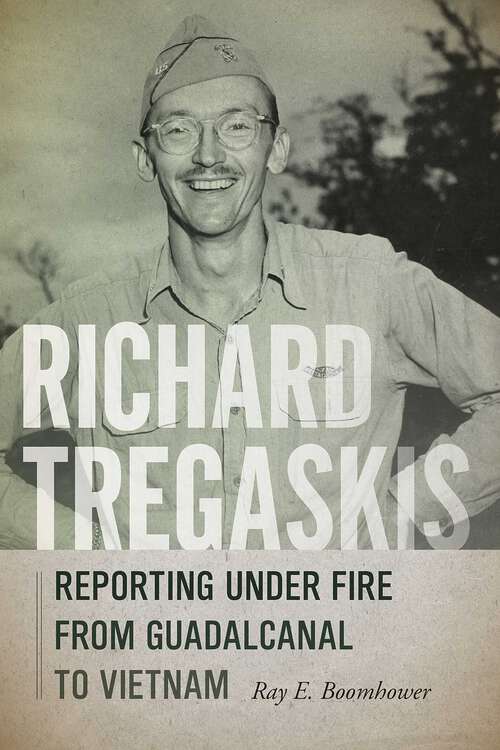 Book cover of Richard Tregaskis: Reporting under Fire from Guadalcanal to Vietnam