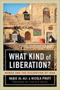 What Kind of Liberation? Women and the Occupation of Iraq: Women and the Occupation of Iraq