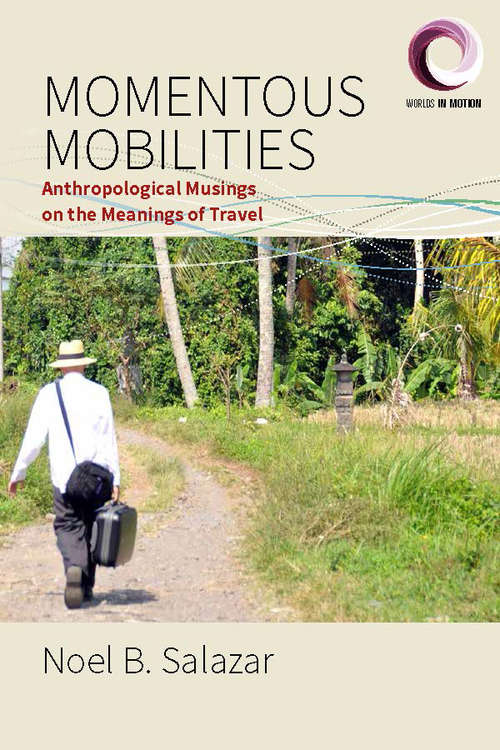 Momentous Mobilities: Anthropological Musings on the Meanings of Travel (Worlds in Motion #4)