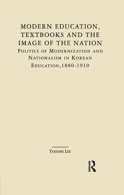 Book cover of Modern Education, Textbooks, and the Image of the Nation: Politics and Modernization and Nationalism in Korean Education: 1880-1910 (East Asia)