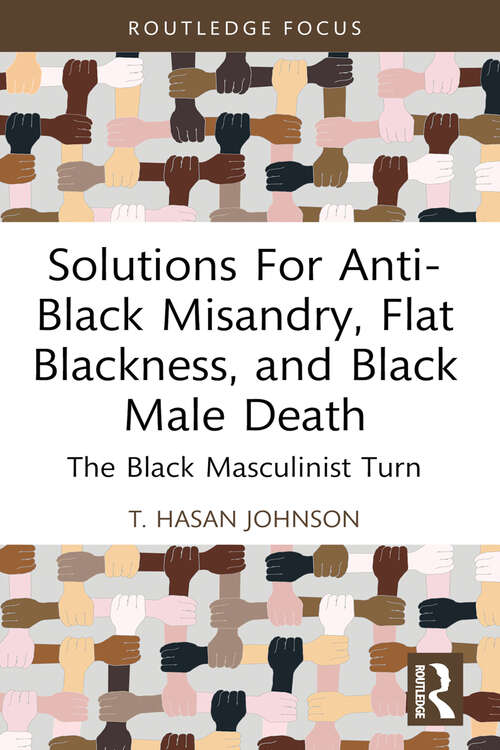 Book cover of Solutions For Anti-Black Misandry, Flat Blackness, and Black Male Death: The Black Masculinist Turn (Leading Conversations on Black Sexualities and Identities)