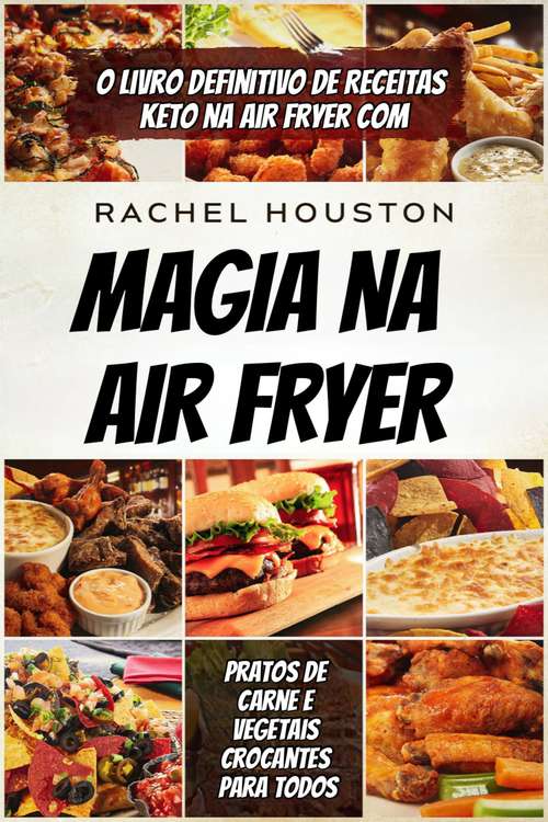 Book cover of magia na air fryer: O Livro Definitivo de Receitas Keto na Air Fryer com Pratos de Carne e Vegetais Crocantes para Todos
