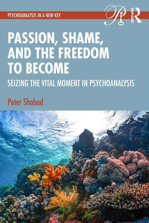 Book cover of Passion, Shame, and the Freedom to Become: Seizing The Vital Moment in Psychoanalysis (Psychoanalysis in a New Key Book Series)