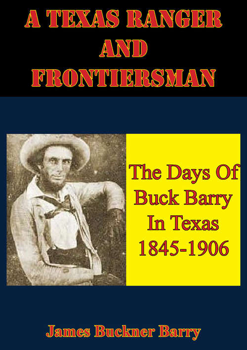 A Texas Ranger And Frontiersman: The Days Of Buck Barry In Texas 1845-1906