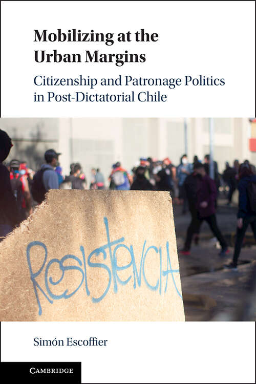 Book cover of Mobilizing at the Urban Margins: Citizenship and Patronage Politics in Post-Dictatorial Chile