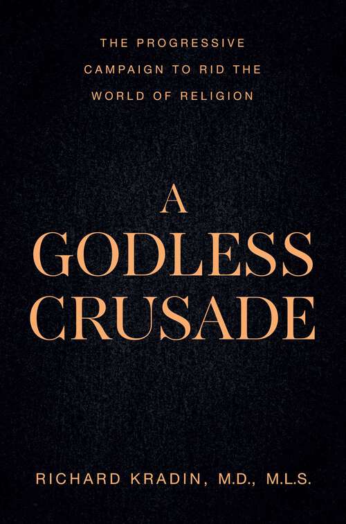 Book cover of A Godless Crusade: The Progressive Campaign to Rid the World of Religion