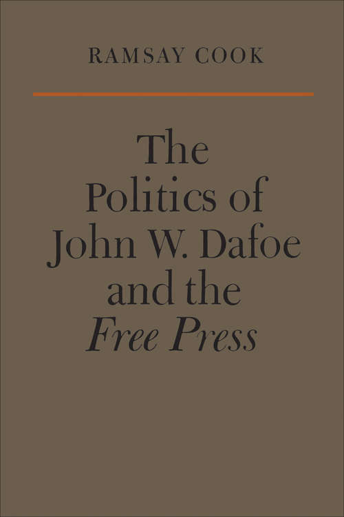 Book cover of The Politics of John W. Dafoe and the Free Press