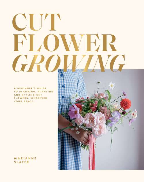 Book cover of Cut Flower Growing: A Beginner's Guide to Planning, Planting and Styling Cut Flowers, No Matter Your Space
