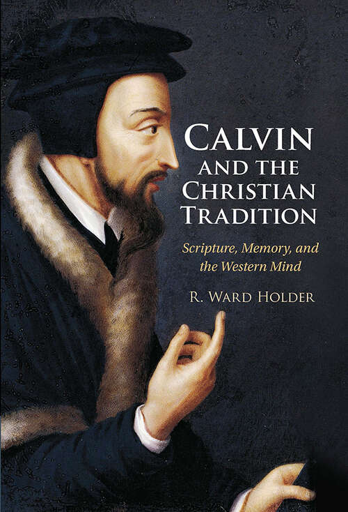Calvin and the Christian Tradition: Scripture, Memory, and the Western Mind