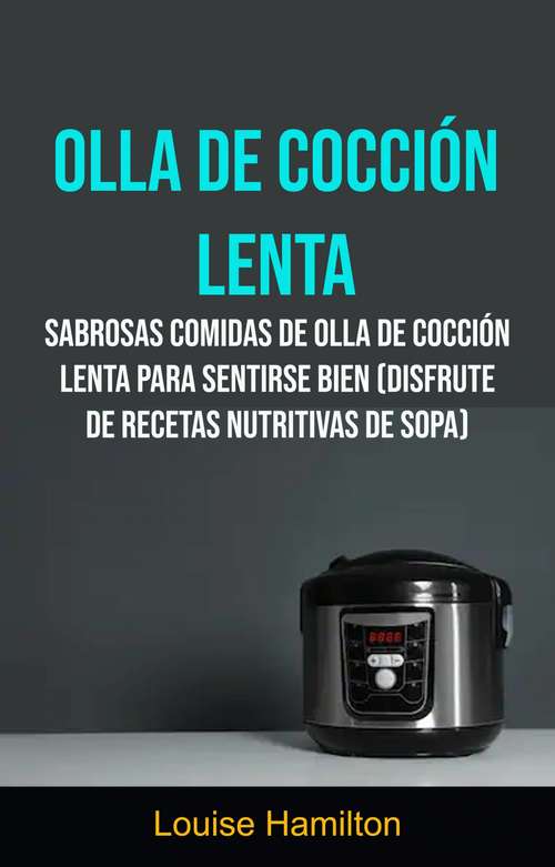 Book cover of Olla De Cocción Lenta (Disfrute De Recetas Nutritivas De Sopa): Sabrosas comidas para sentirse bien (disfrute sopas nutritivas)
