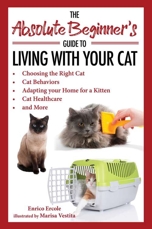 Book cover of The Absolute Beginner's Guide to Living with Your Cat: Choosing the Right Cat, Cat Behaviors, Adapting Your Home for a Kitten, Cat Healthcare, and More