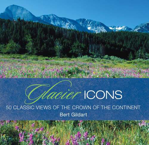 Book cover of Glacier Icons: 50 Classic Views Of The Crown Of The Continent (1st Edition) (Icons)