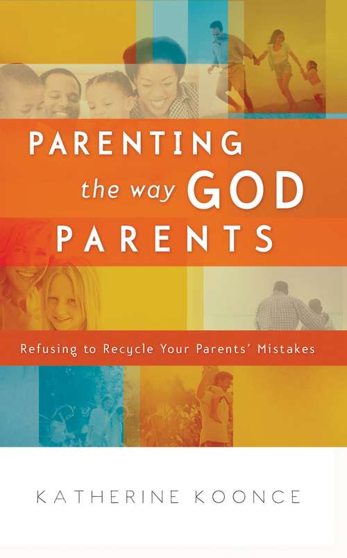 Book cover of Parenting the way God Parents: Refusing to Recycle Your Parents' Mistakes