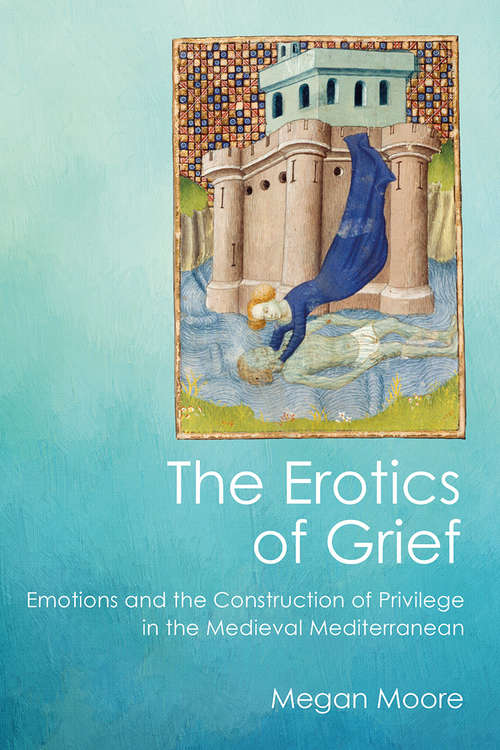 Book cover of The Erotics of Grief: Emotions and the Construction of Privilege in the Medieval Mediterranean