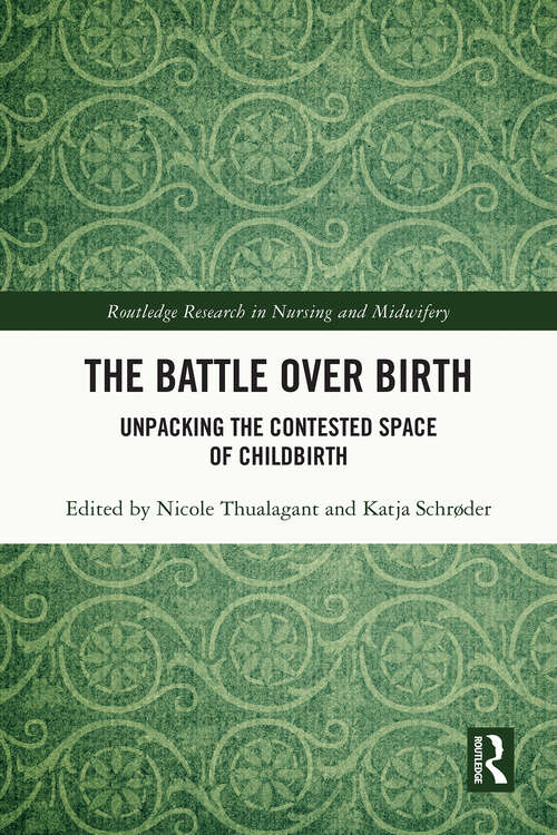 Book cover of The Battle over Birth: Unpacking the Contested Space of Childbirth (1) (Routledge Research in Nursing and Midwifery)