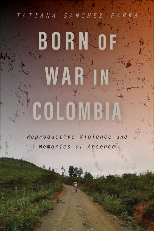 Book cover of Born of War in Colombia: Reproductive Violence and Memories of Absence (Genocide, Political Violence, Human Rights)