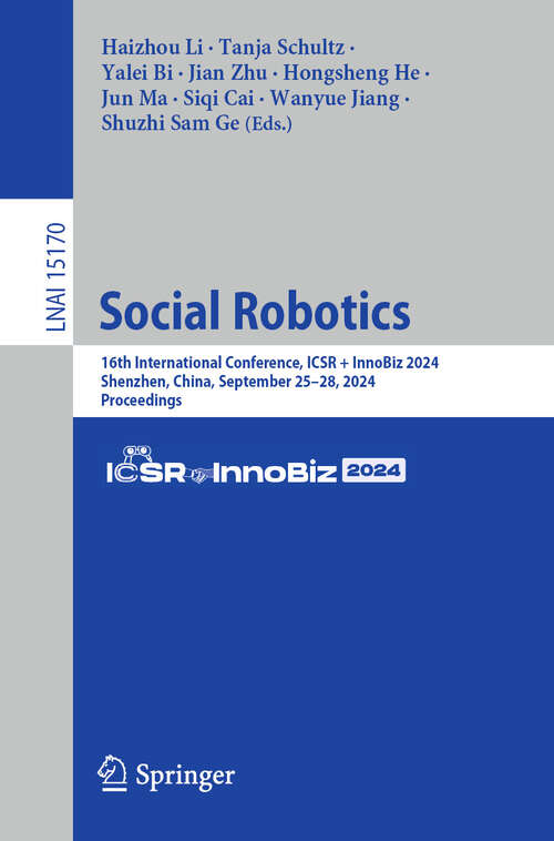 Book cover of Social Robotics: 16th International Conference, ICSR + InnoBiz 2024, Shenzhen, China, September 25–28, 2024, Proceedings (Lecture Notes in Computer Science #15170)