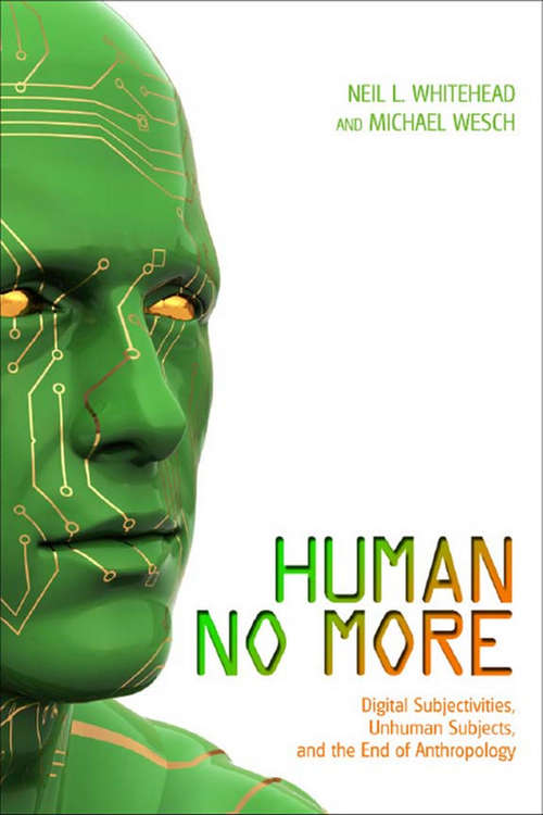 Human No More: Digital Subjectivities, Unhuman Subjects, and the End of Anthropology